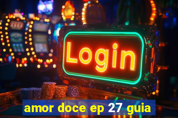 amor doce ep 27 guia